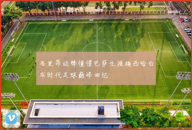 洛里昂边锋憧憬巴萨生涯梅西哈白布时代足球巅峰回忆
