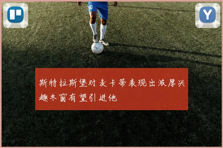 斯特拉斯堡对麦卡蒂表现出浓厚兴趣冬窗有望引进他