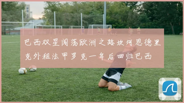 巴西双星闯荡欧洲之路坎坷恩德里克外租法甲罗克一年后回归巴西