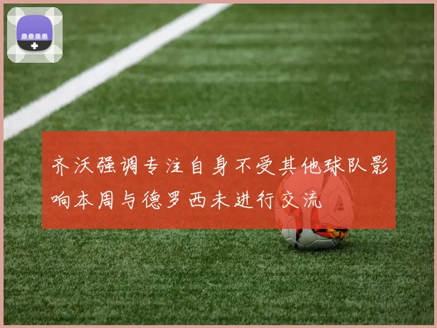 齐沃强调专注自身不受其他球队影响本周与德罗西未进行交流