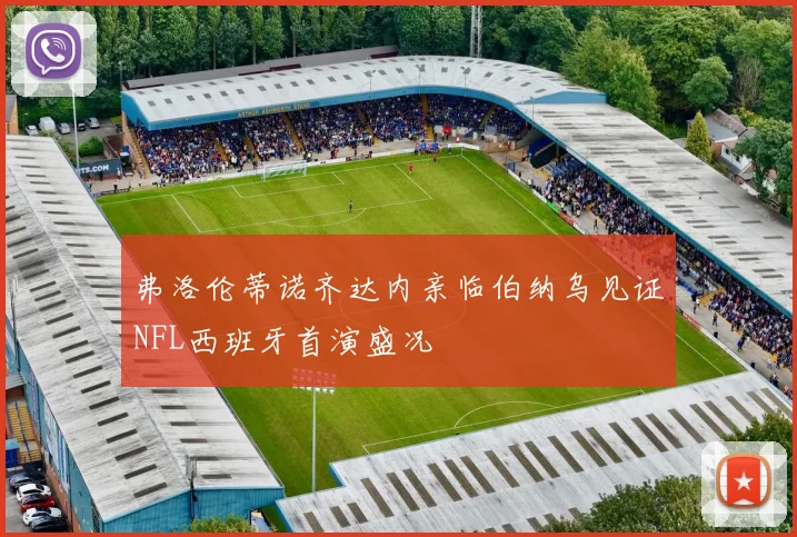 弗洛伦蒂诺齐达内亲临伯纳乌见证NFL西班牙首演盛况