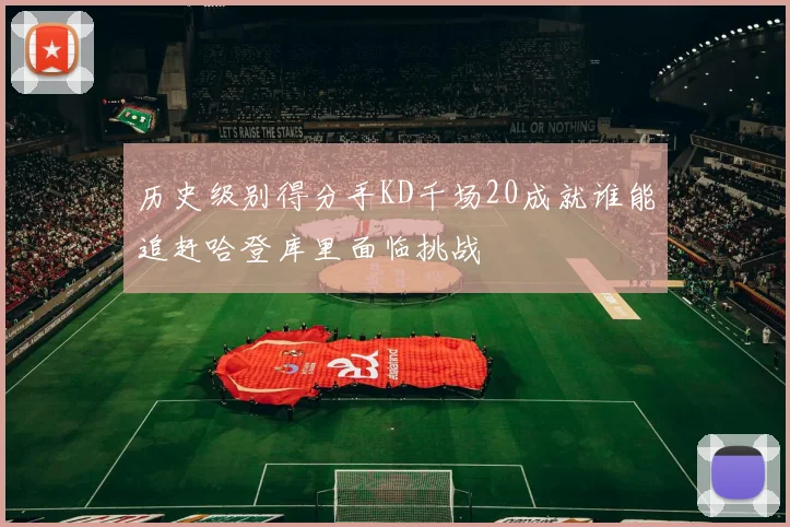 历史级别得分手KD千场20成就谁能追赶哈登库里面临挑战