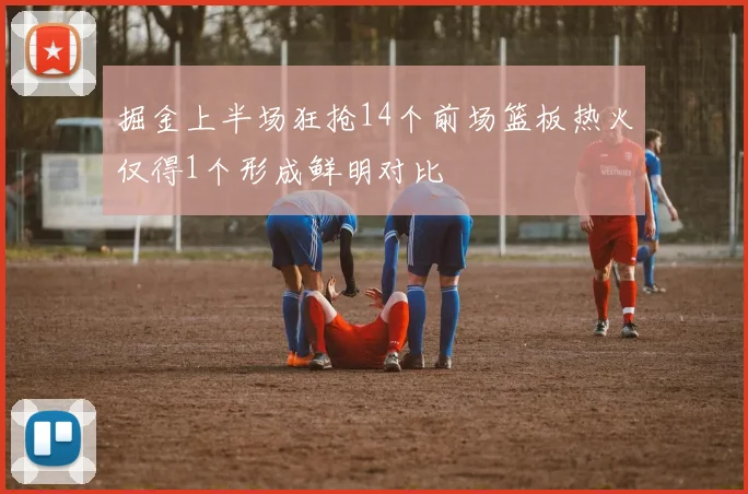 掘金上半场狂抢14个前场篮板热火仅得1个形成鲜明对比