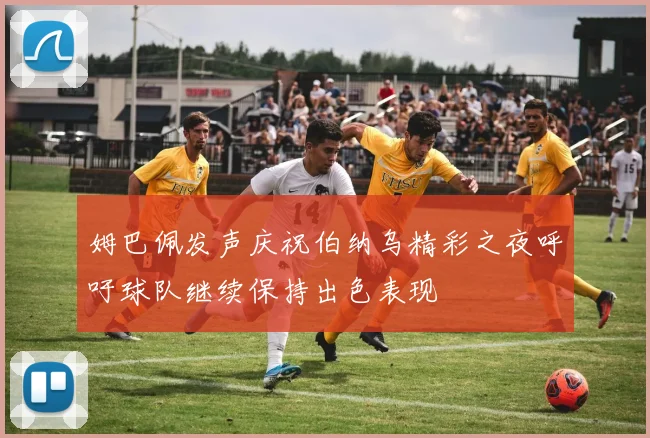 姆巴佩发声庆祝伯纳乌精彩之夜呼吁球队继续保持出色表现