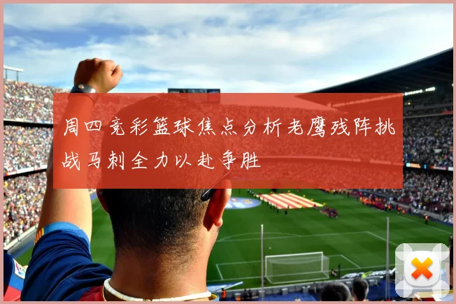 周四竞彩篮球焦点分析老鹰残阵挑战马刺全力以赴争胜