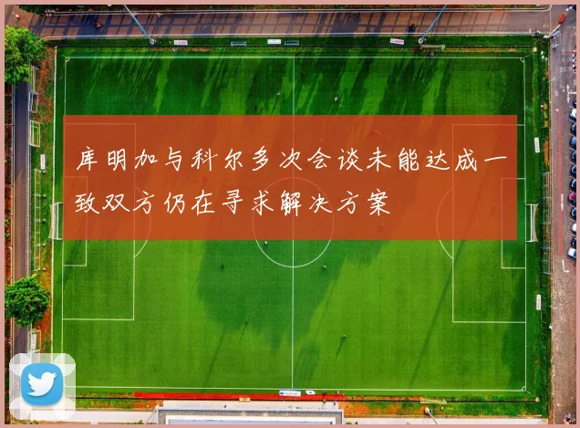库明加与科尔多次会谈未能达成一致双方仍在寻求解决方案