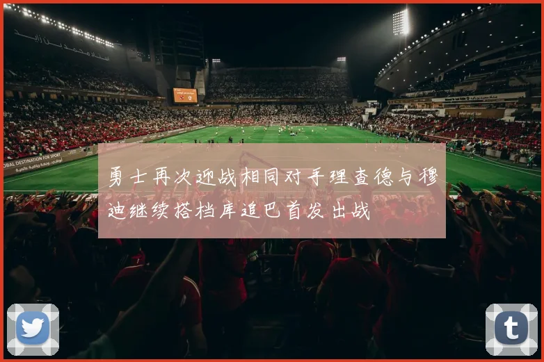 勇士再次迎战相同对手理查德与穆迪继续搭档库追巴首发出战