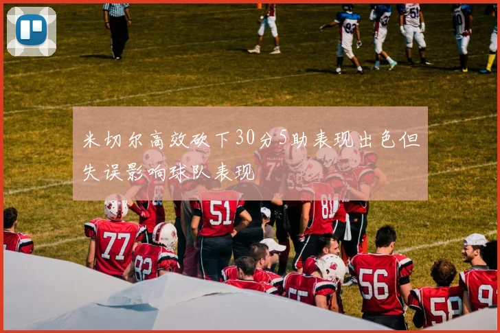 米切尔高效砍下30分5助表现出色但失误影响球队表现