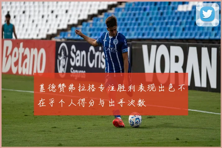 基德赞弗拉格专注胜利表现出色不在乎个人得分与出手次数