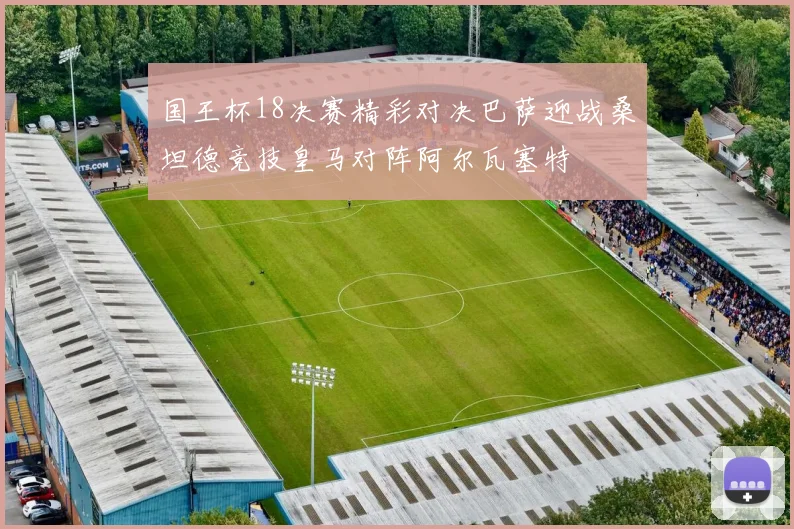 国王杯18决赛精彩对决巴萨迎战桑坦德竞技皇马对阵阿尔瓦塞特